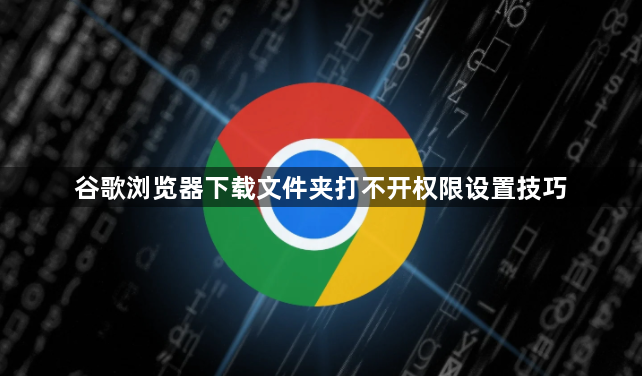谷歌浏览器下载文件夹打不开权限设置技巧1