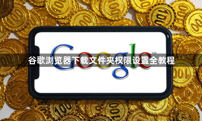 谷歌浏览器下载文件夹权限设置全教程1
