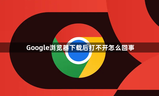 Google浏览器下载后打不开怎么回事1