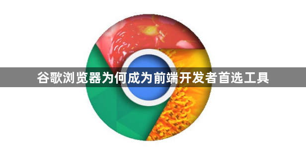谷歌浏览器为何成为前端开发者首选工具1