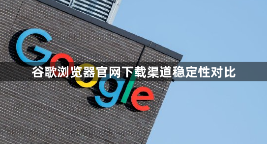 谷歌浏览器官网下载渠道稳定性对比1