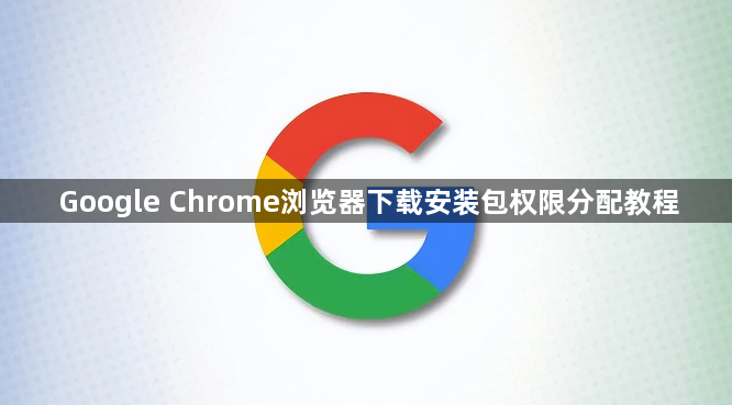 Google Chrome浏览器下载安装包权限分配教程1