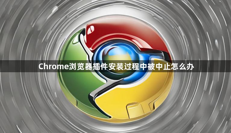 Chrome浏览器插件安装过程中被中止怎么办1