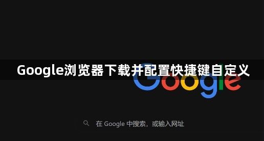Google浏览器下载并配置快捷键自定义1