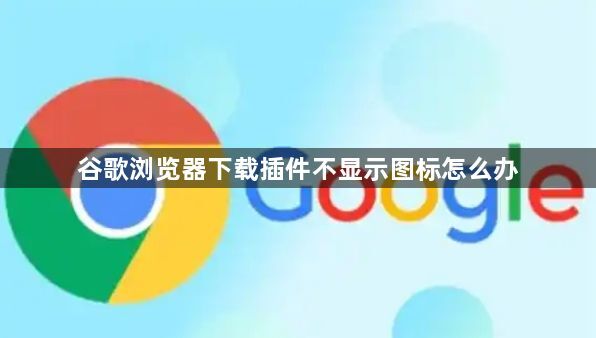 谷歌浏览器下载插件不显示图标怎么办1