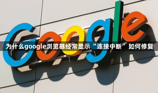 为什么google浏览器经常显示“连接中断”如何修复1