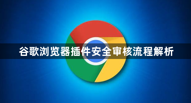 谷歌浏览器插件安全审核流程解析1