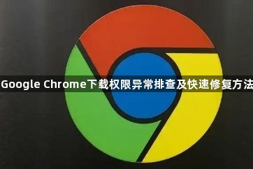 Google Chrome下载权限异常排查及快速修复方法1