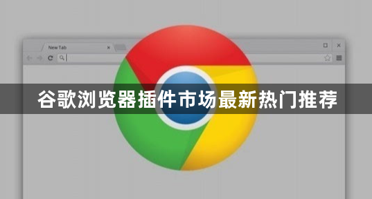 谷歌浏览器插件市场最新热门推荐1