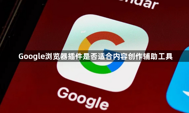 Google浏览器插件是否适合内容创作辅助工具1