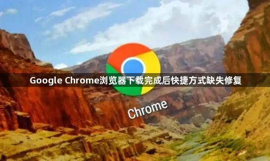Google Chrome浏览器下载完成后快捷方式缺失修复1