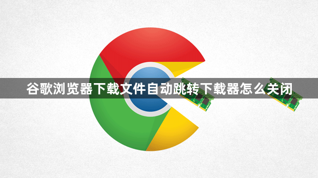 谷歌浏览器下载文件自动跳转下载器怎么关闭1