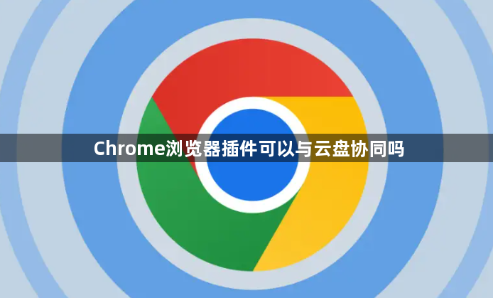 Chrome浏览器插件可以与云盘协同吗1