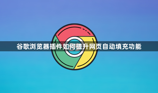 谷歌浏览器插件如何提升网页自动填充功能1