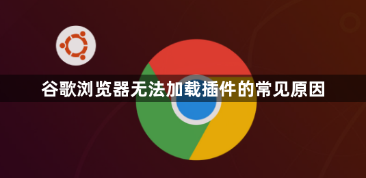 谷歌浏览器无法加载插件的常见原因1