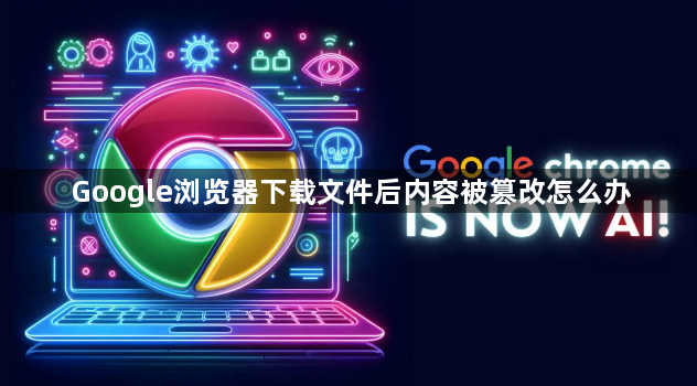 Google浏览器下载文件后内容被篡改怎么办1