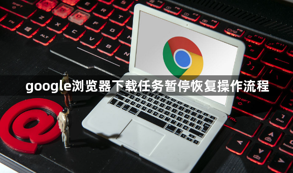 google浏览器下载任务暂停恢复操作流程1