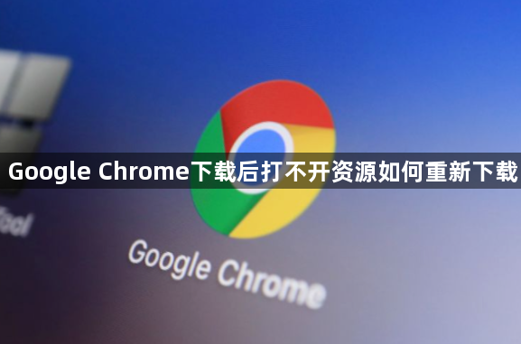 Google Chrome下载后打不开资源如何重新下载1