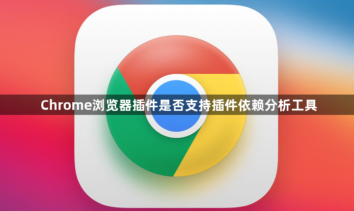 Chrome浏览器插件是否支持插件依赖分析工具1