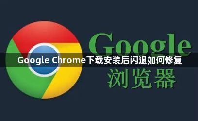 Google Chrome下载安装后闪退如何修复1