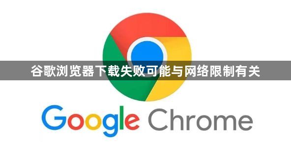 谷歌浏览器下载失败可能与网络限制有关1