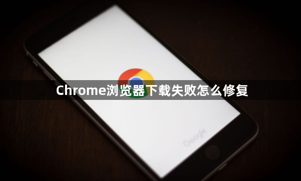 Chrome浏览器下载失败怎么修复1