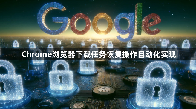 Chrome浏览器下载任务恢复操作自动化实现1