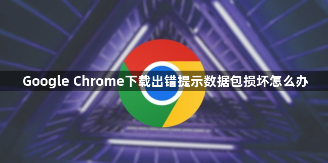Google Chrome下载出错提示数据包损坏怎么办1