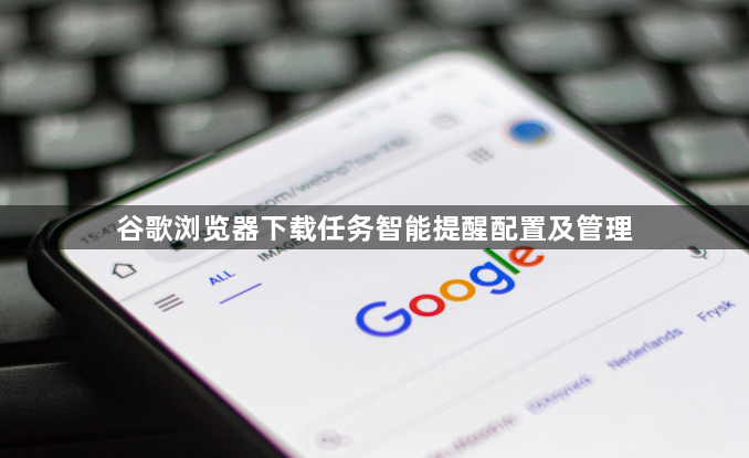 谷歌浏览器下载任务智能提醒配置及管理1