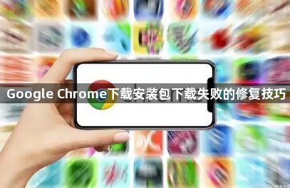 Google Chrome下载安装包下载失败的修复技巧1
