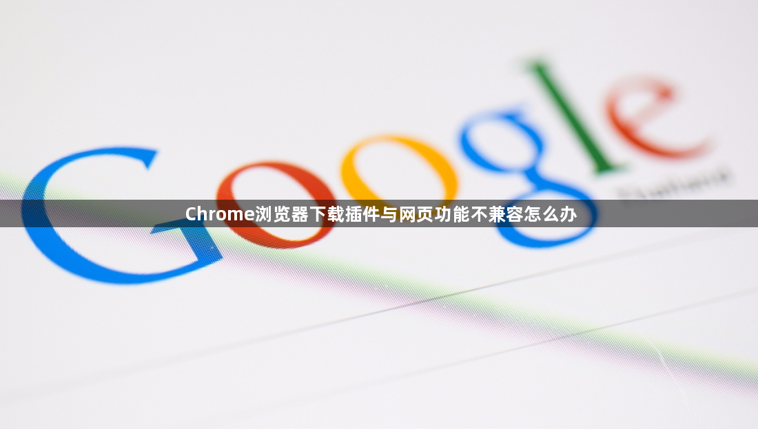 Chrome浏览器下载插件与网页功能不兼容怎么办1