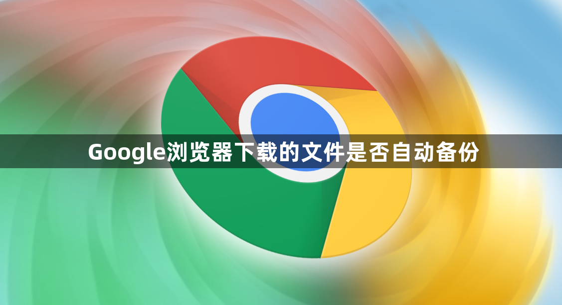 Google浏览器下载的文件是否自动备份1