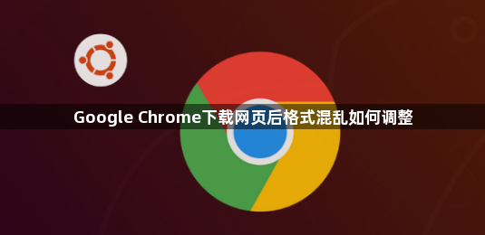 Google Chrome下载网页后格式混乱如何调整1