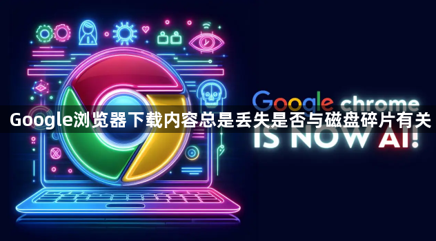 Google浏览器下载内容总是丢失是否与磁盘碎片有关1