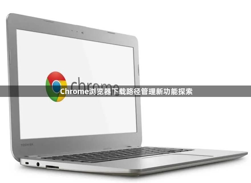 Chrome浏览器下载路径管理新功能探索1