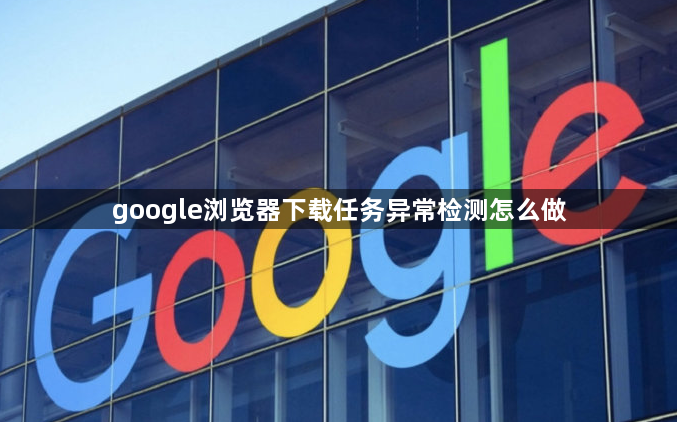google浏览器下载任务异常检测怎么做1