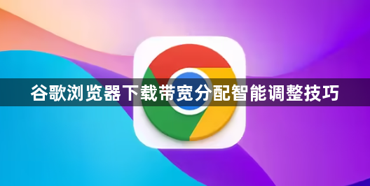 谷歌浏览器下载带宽分配智能调整技巧1