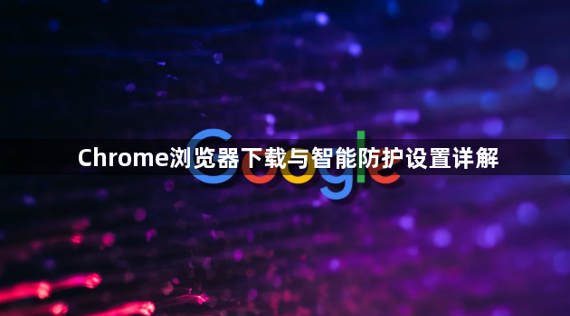 Chrome浏览器下载与智能防护设置详解1