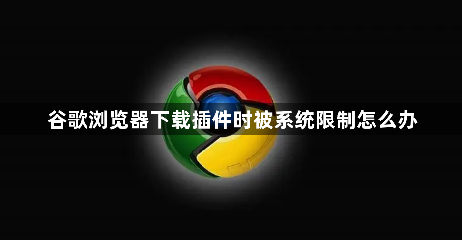 谷歌浏览器下载插件时被系统限制怎么办1
