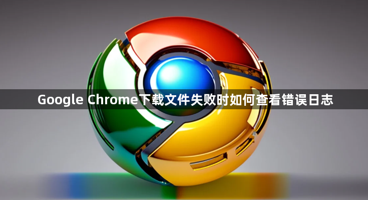 Google Chrome下载文件失败时如何查看错误日志1