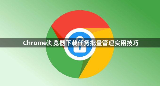 Chrome浏览器下载任务批量管理实用技巧1