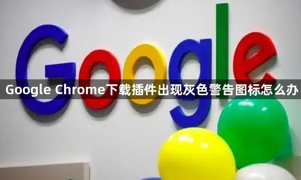 Google Chrome下载插件出现灰色警告图标怎么办1