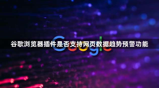 谷歌浏览器插件是否支持网页数据趋势预警功能1
