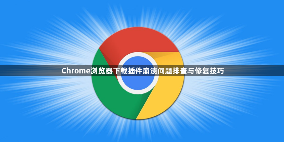 Chrome浏览器下载插件崩溃问题排查与修复技巧1