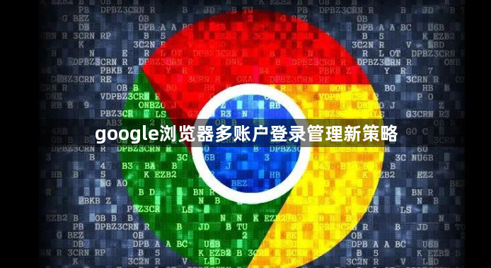 google浏览器多账户登录管理新策略1