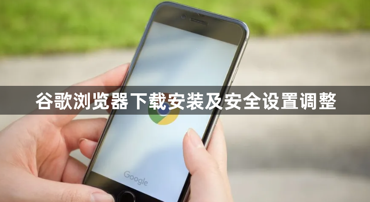 谷歌浏览器下载安装及安全设置调整1