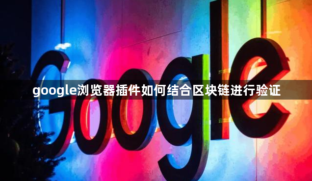 google浏览器插件如何结合区块链进行验证1