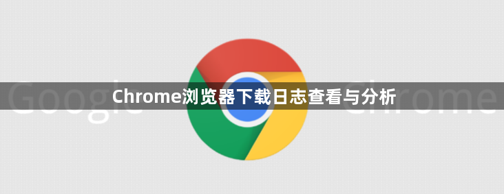 Chrome浏览器下载日志查看与分析1