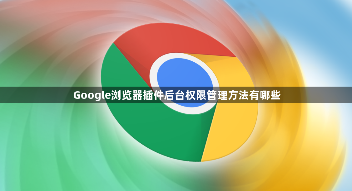Google浏览器插件后台权限管理方法有哪些1