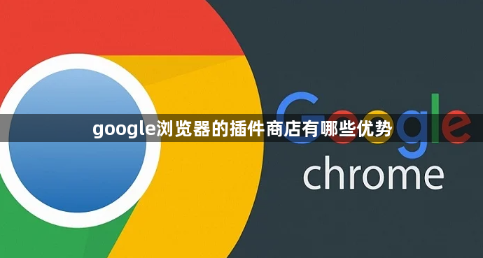 google浏览器的插件商店有哪些优势1